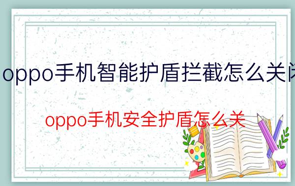 oppo手机智能护盾拦截怎么关闭 oppo手机安全护盾怎么关？